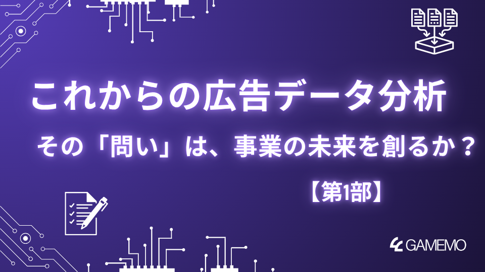 これからの広告データ分析:その「問い」は、事業の未来を創るか?【第1部】