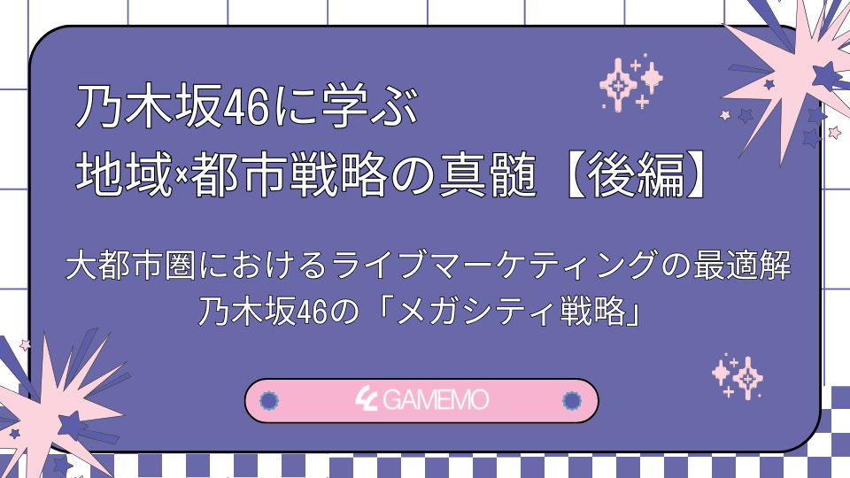 乃木坂46に学ぶ地域×都市戦略の真髄【後編】 大都市圏におけるライブマーケティングの最適解:乃木坂46の「メガシティ戦略」