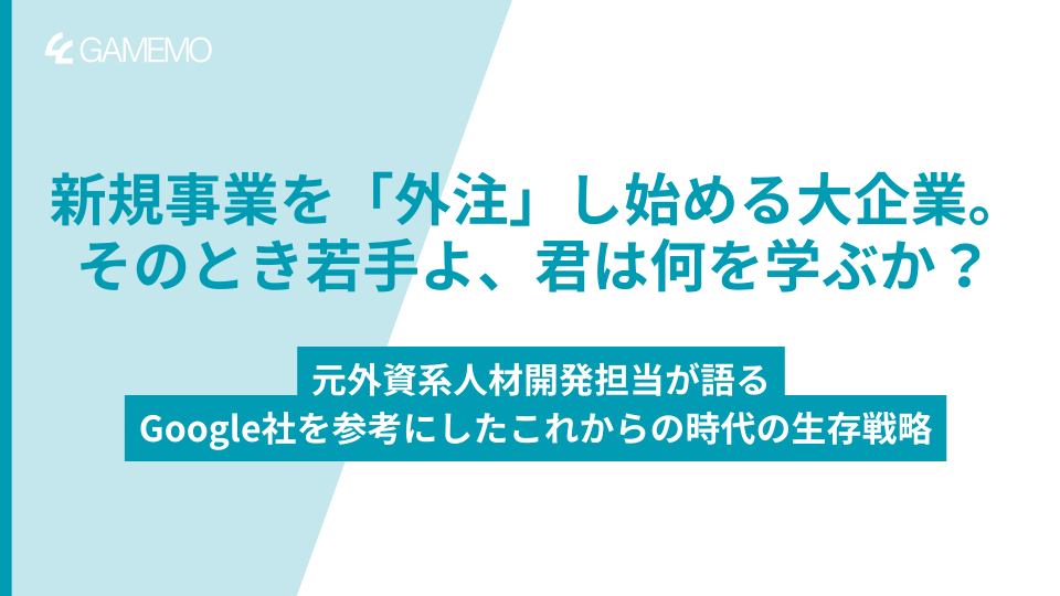 新規事業を「外注」し始める大企業。 そのとき若手よ、君は何を学ぶか？ - 元外資系人材開発担当が語る、Google社を参考にした、これからの時代の生存戦略 -
