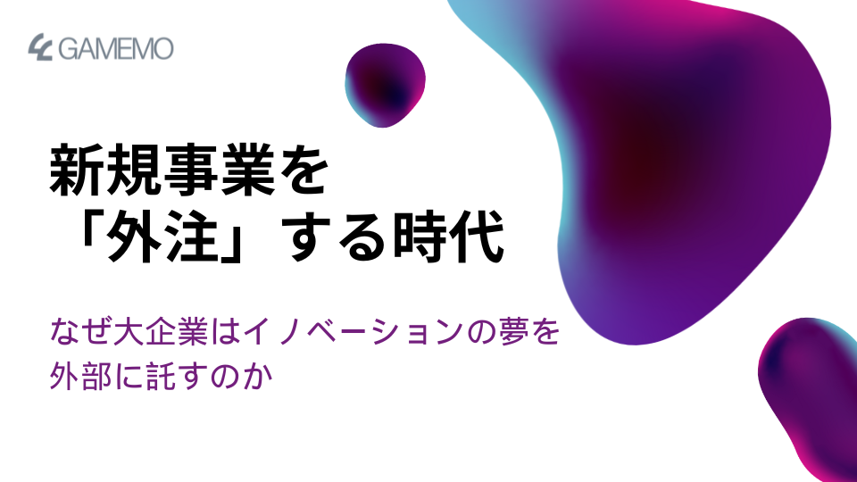 新規事業を「外注」する時代：なぜ大企業はイノベーションの夢を外部に託すのか