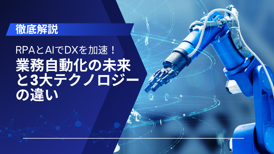 【徹底解説】RPAとAIでDXを加速！業務自動化の未来と3大テクノロジーの違い