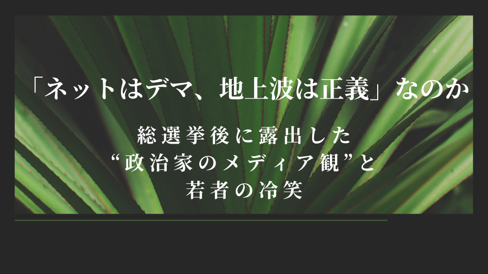 「ネットはデマ、地上波は正義」なのか――総選挙後に露出した“政治家のメディア観”と若者の冷笑