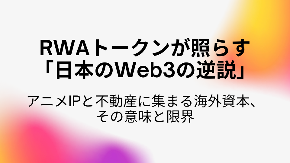 RWAトークンが照らす「日本のWeb3の逆説」――アニメIPと不動産に集まる海外資本、その意味と限界