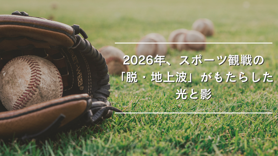 2026年、スポーツ観戦の「脱・地上波」がもたらした光と影