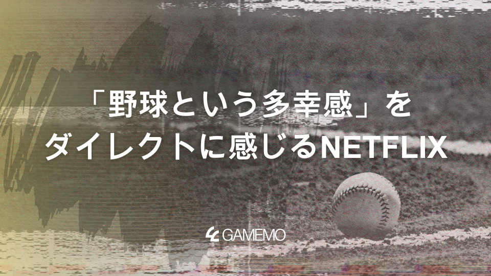 「野球という多幸感」をダイレクトに感じるNETFLIX