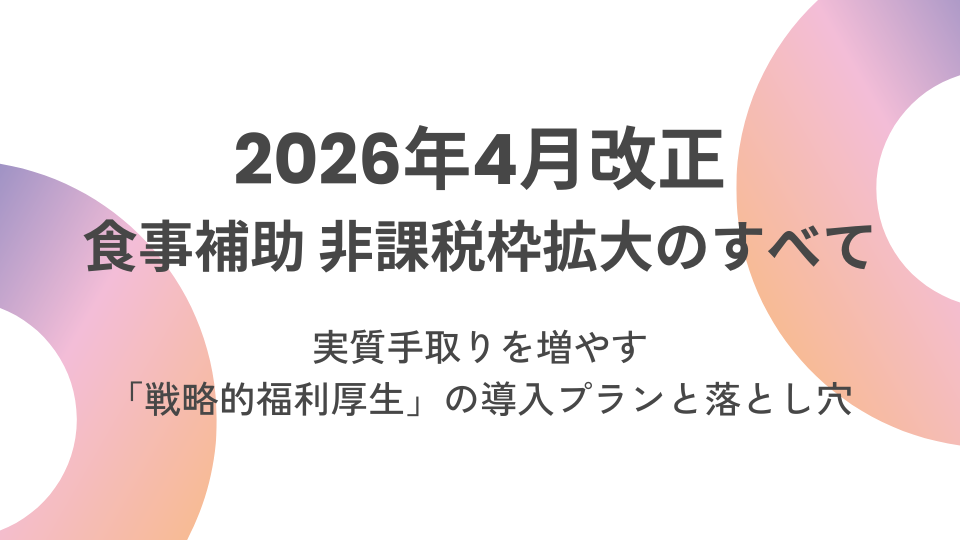2026年4月改正：食事補助 非課税枠拡大のすべて　〜実質手取りを増やす「戦略的福利厚生」の導入プランと落とし穴〜
