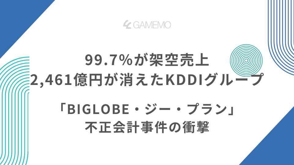 99.7％が架空売上。2,461億円が消えたKDDIグループ「BIGLOBE・ジー・プラン」不正会計事件の衝撃