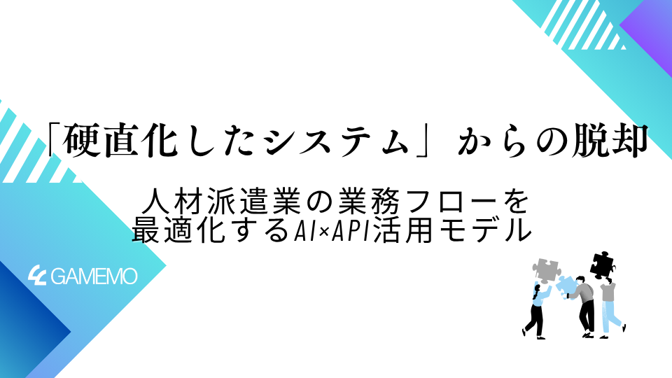 「硬直化したシステム」からの脱却：人材派遣業の業務フローを最適化するAI×API活用モデル 