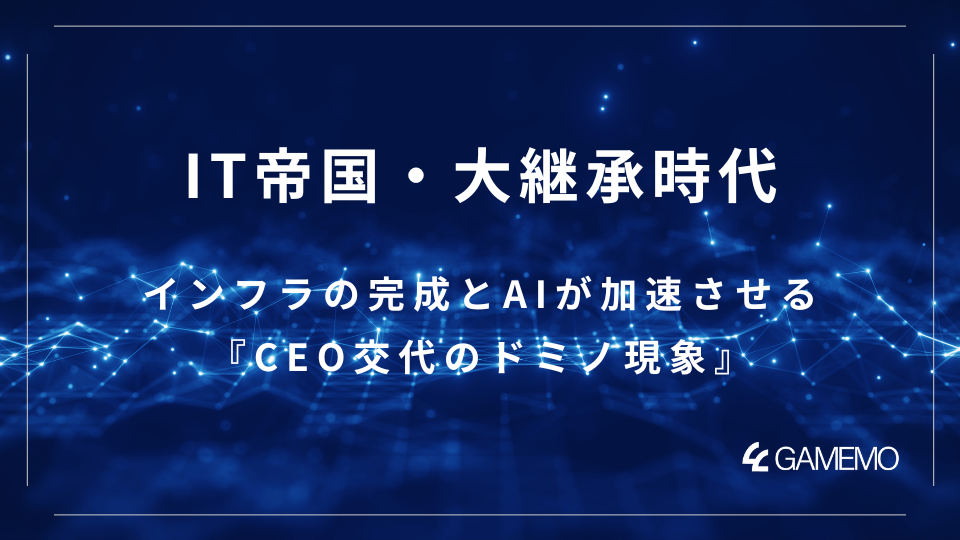 IT帝国・大継承時代：インフラの完成とAIが加速させる『CEO交代のドミノ現象』