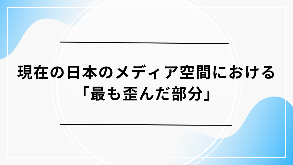 現在の日本のメディア空間における「最も歪んだ部分」