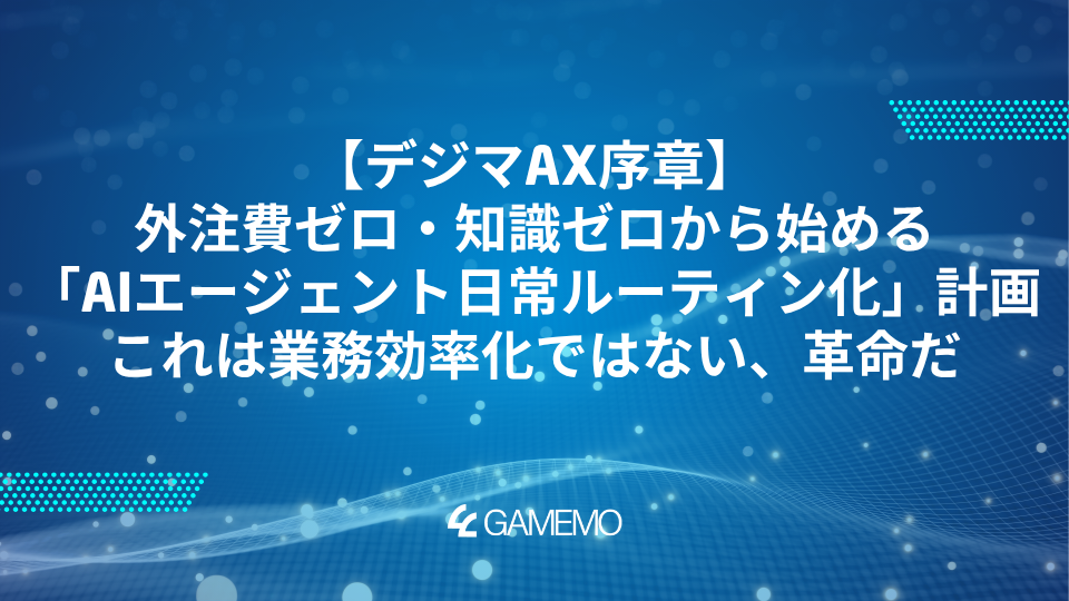 【デジマAX序章】外注費ゼロ・知識ゼロから始める「AIエージェント日常ルーティン化」計画。これは業務効率化ではない、革命だ。