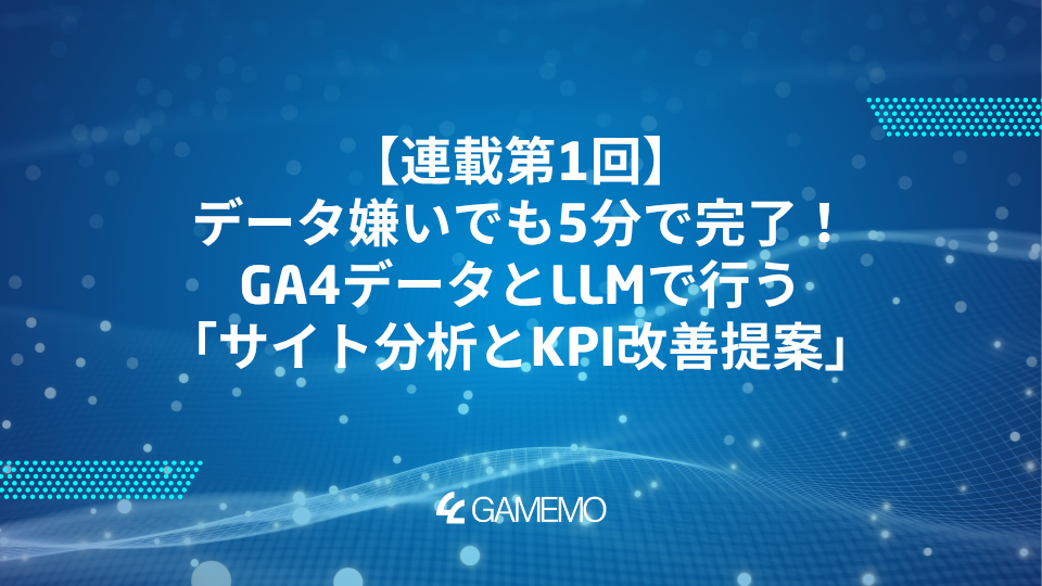 📊 連載第1回：データ嫌いでも5分で完了！GA4データとLLMで行う「サイト分析とKPI改善提案」