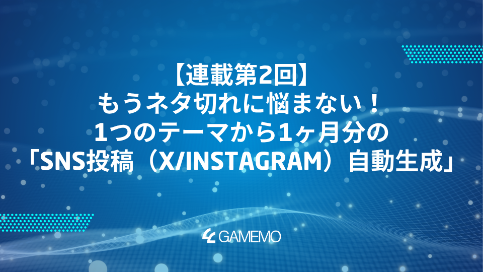 連載第2回：もうネタ切れに悩まない！1つのテーマから1ヶ月分の「SNS投稿（X/Instagram）自動生成」