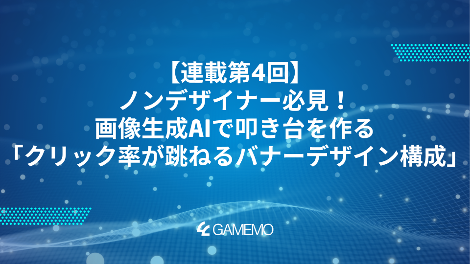 連載第4回：ノンデザイナー必見！画像生成AIで叩き台を作る「クリック率が跳ねるバナーデザイン構成」