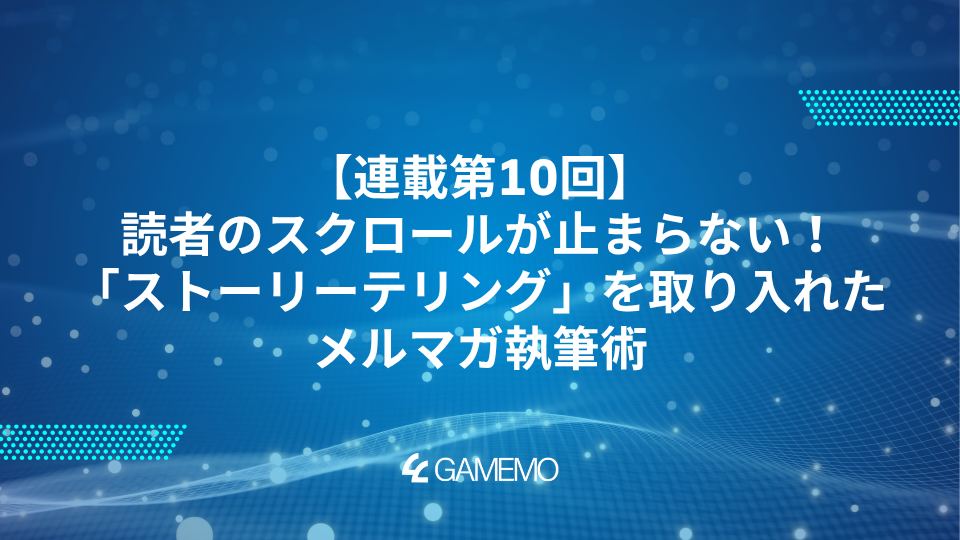 連載第10回：読者のスクロールが止まらない！「ストーリーテリング」を取り入れたメルマガ執筆術