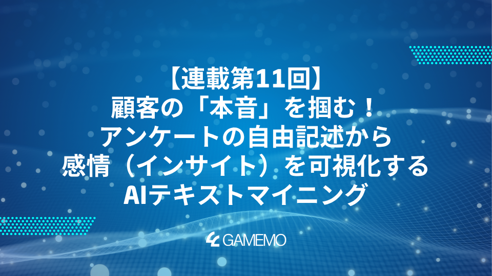 連載第11回：顧客の「本音」を掴む！アンケートの自由記述から感情（インサイト）を可視化するAIテキストマイニング