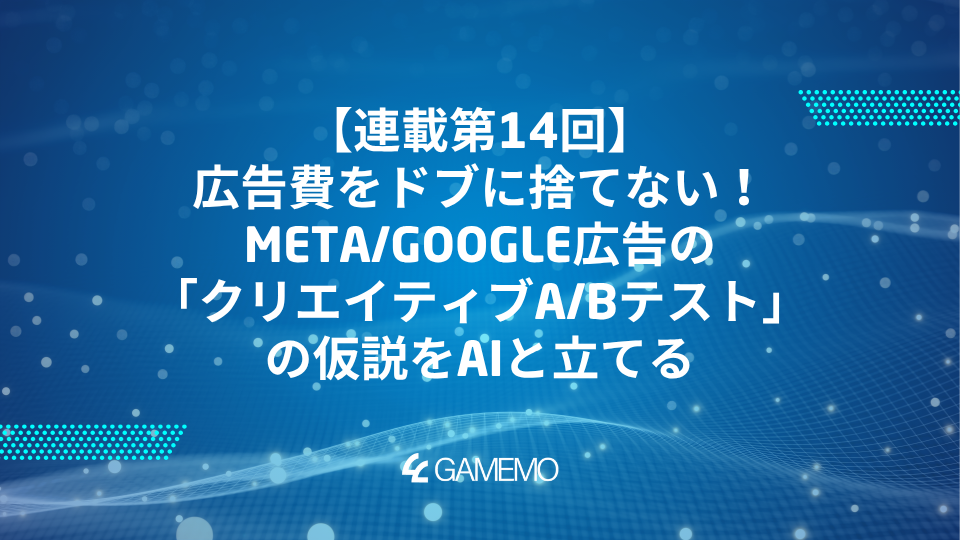 連載第14回：広告費をドブに捨てない！Meta/Google広告の「クリエイティブA/Bテスト」の仮説をAIと立てる