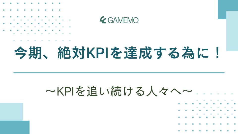 今期、絶対KPIを達成する為に！ ～KPIを追い続ける人々へ