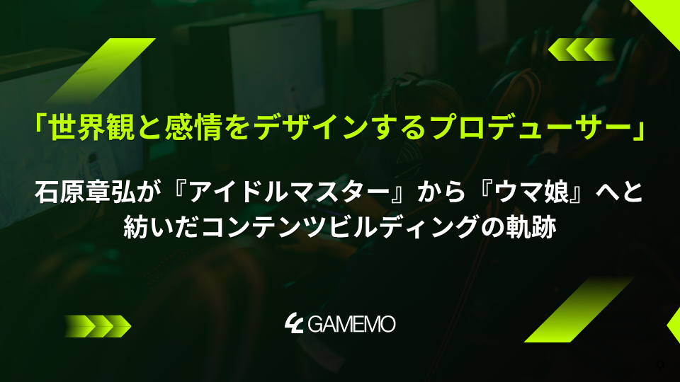 「世界観と感情をデザインするプロデューサー」：石原章弘が『アイドルマスター』から『ウマ娘』へと紡いだコンテンツビルディングの軌跡
