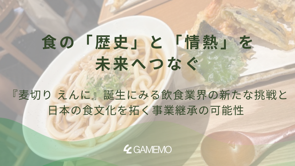 食の「歴史」と「情熱」を未来へつなぐ—『麦切り えんに』誕生にみる飲食業界の新たな挑戦と、日本の食文化を拓く事業継承の可能性