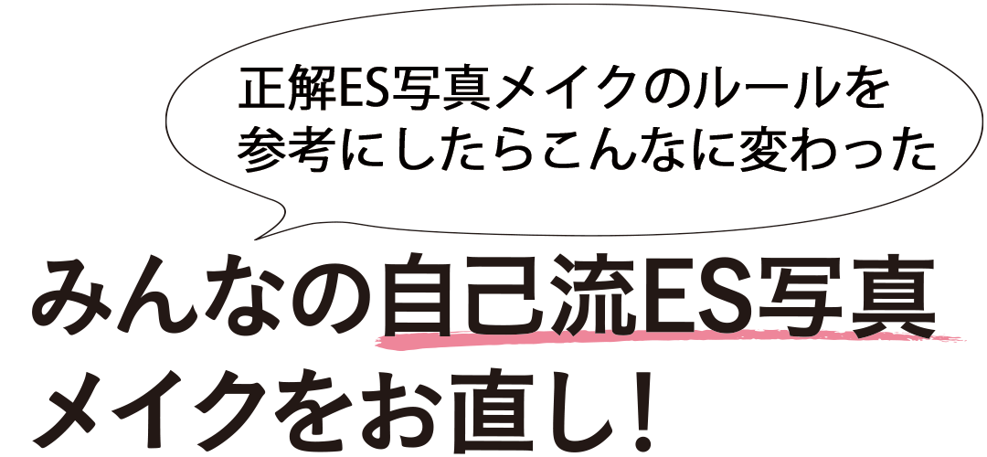 正解ES写真メイクのルールを参考にしたらこんなに変わった みんなの自己流ES写真メイクをお直し!