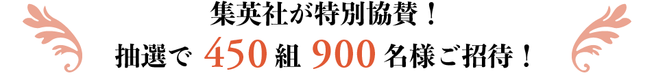 集英社特別協賛!抽選で450組900名様ご招待!