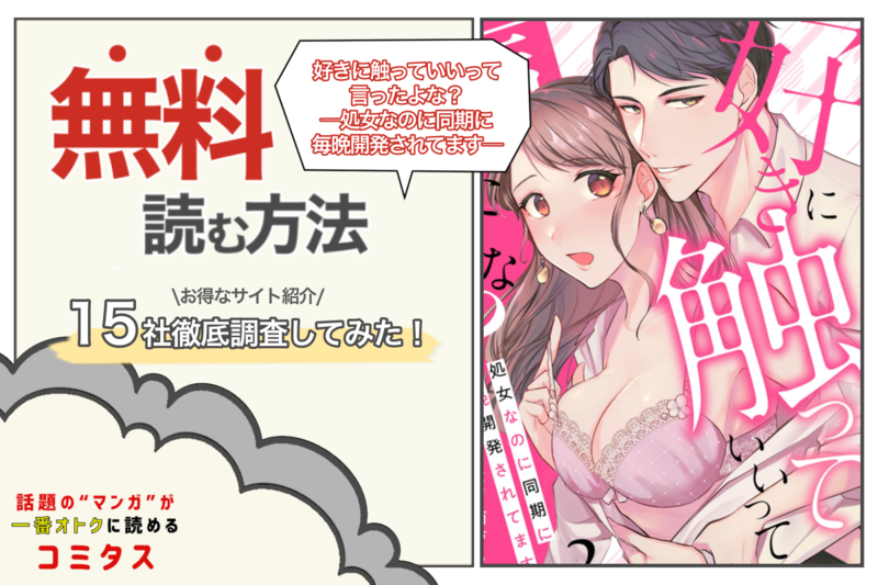 『 好きに触っていいって言ったよな?─処女なのに同期に毎晩開発されてます─』を全巻無料で読む方法は? 漫画配信サイト15社を徹底調査してみた