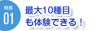 最大10種目も体験できる