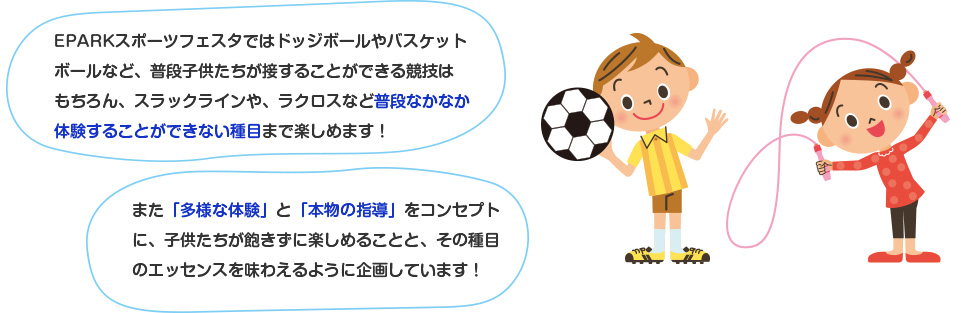 EPARKスポーツフェスタではドッジボールやバスケットボールなど、普段子供たちが接することができる競技はもちろん、スラックラインや、ラクロスなど普段なかなか体験することができない種目まで楽しめます！