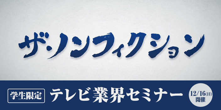【学生限定!】テレビ業界セミナー ~フジテレビ『ザ・ノンフィクション』チーフプロデューサー 張江泰之さんによるセミナー開催!~