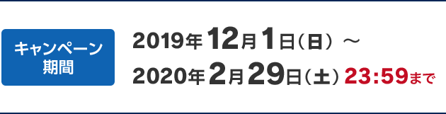 キャンペーン期間 2019年12月1日(日)~2020年2月29日(土)23:59まで
