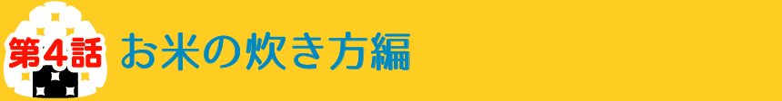 第４話 お米の炊き方編