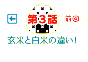 前回、第3話 玄米と白米の違い！