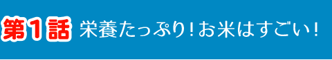 第1話 栄養たっぷり！お米はすごい！