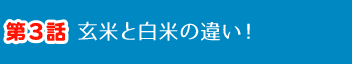 第3話 玄米と白米の違い！