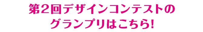 第2回デザインコンテストのグランプリはこちら！