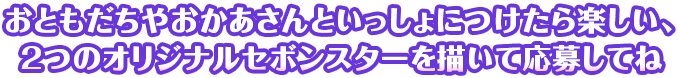 おともだちやおかあさんといっしょにつけたら楽しい、2つのオリジナルセボンスターを描いて応募してね