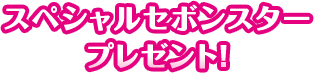 スペシャルセボンスタープレゼント！