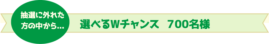 選べるWチャンス 700名様