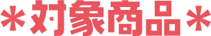 *対象商品*