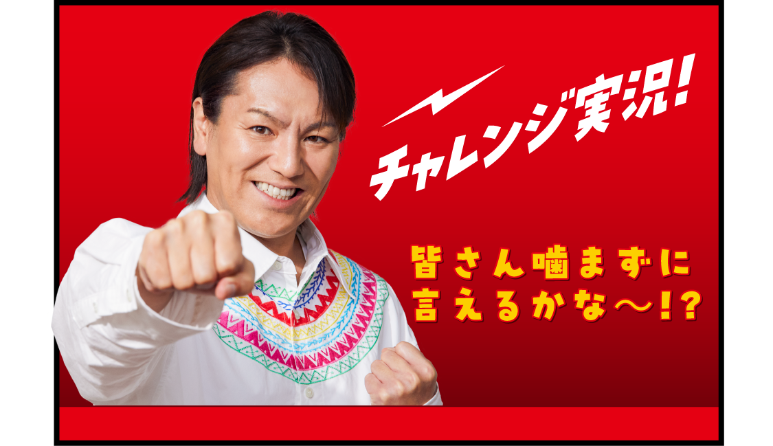 チャレンジ実況！ 皆さん噛まずにいえるかな〜！？