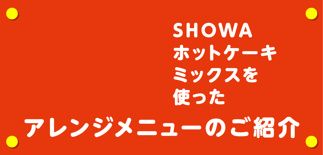 SHOWAホットケーキミックスを使ったアレンジメニューのご紹介