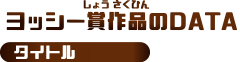 ヨッシー賞作品のDATA タイトル