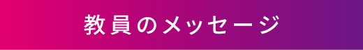教員のメッセージ
