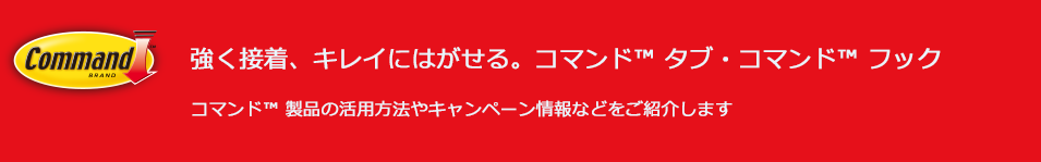 Command&trade; Brand 強く接着、キレイにはがせる。コマンド&trade; タブ・コマンド&trade; フック コマンド&trade; 製品の活用方法やキャンペーン情報などをご紹介します