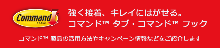 Command&trade; Brand 強く接着、キレイにはがせる。コマンド&trade; タブ・コマンド&trade; フック コマンド&trade; 製品の活用方法やキャンペーン情報などをご紹介します