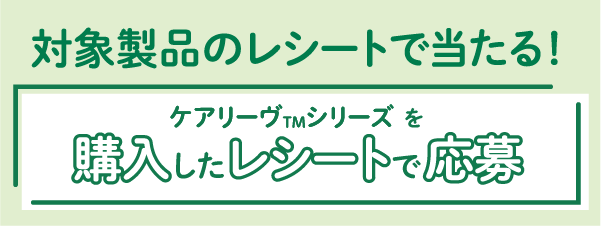 ケアリーヴTMシリーズを購入したレシートで応募