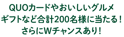 QUOカードやおいしいグルメギフトなど合計200名様に当たる！さらにWチャンスあり！