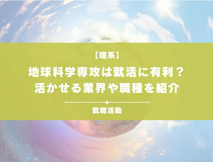 【地球科学・就職】地球科学専攻は就職に強い?スキルが活かせる業界・職種についても徹底解説