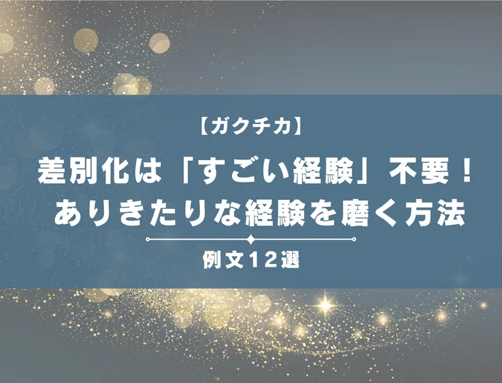 【例文12選】ガクチカの差別化は「すごい経験」不要！ありきたりな経験が武器に変わる思考法と書き方